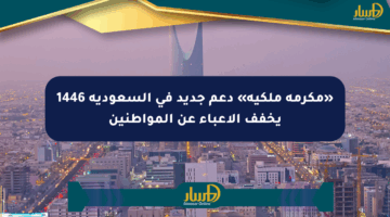 «مكرمة ملكية» دعم جديد في السعودية 1446 يخفف الأعباء عن المواطنين